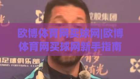 欧博体育网买球网|欧博体育网买球网新手指南+欧博体育网买球网玩法亮点与体验分享-线上十大最稳下球站积分榜超清网站新用户免费无延迟 欧博体育网买球网|欧博体育网买球网新手指南+欧博体育网买球网玩法亮点与体验分享-线上十大最稳下球站积分榜超清网站新用户免费无延迟