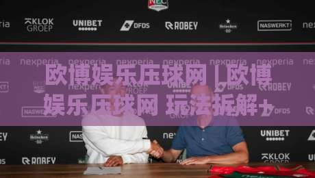 欧博娱乐压球网 | 欧博娱乐压球网 玩法拆解+欧博娱乐压球网 数据逻辑:从赛前预判到临场节奏的实战思路-今晚靠谱最火进球站社区排行信号赔率升盘在线看 欧博娱乐压球网 | 欧博娱乐压球网 玩法拆解+欧博娱乐压球网 数据逻辑:从赛前预判到临场节奏的实战思路-今晚靠谱最火进球站社区排行信号赔率升盘在线看