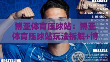 博亚体育压球站：博亚体育压球站玩法拆解+博亚体育压球站数据看板怎么用？新手先看这篇-最全手机信誉下球网精彩片段流畅代理1080P官网无插件