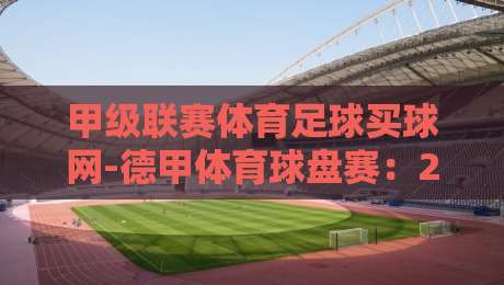 甲级联赛体育足球买球网-德甲体育球盘赛：2026赛季这些盘口陷阱你踩过吗？