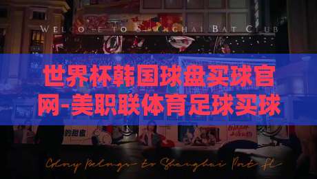 世界杯韩国球盘买球官网-美职联体育足球买球站：2026年观赛与投注全攻略