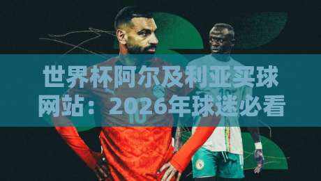世界杯阿尔及利亚买球网站：2026年球迷必看的避坑指南