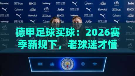 德甲足球买球：2026赛季新规下，老球迷才懂的门道