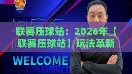 联赛压球站：2026年【联赛压球站】玩法革新与避坑指南