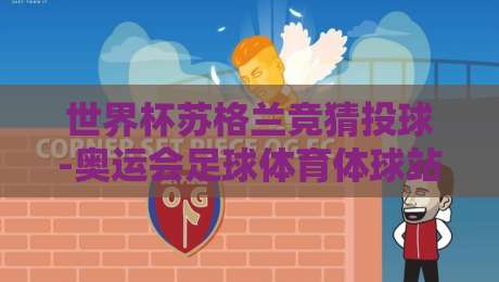世界杯苏格兰竞猜投球-奥运会足球体育体球站：2026年你该知道的投球内幕