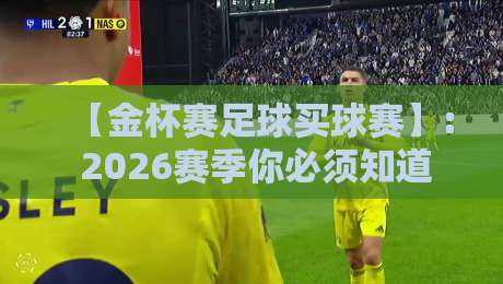 【金杯赛足球买球赛】: 2026赛季你必须知道的三大策略！