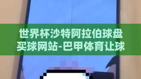 世界杯沙特阿拉伯球盘买球网站-巴甲体育让球网：2026年球迷必看！如何识别靠谱平台与陷阱