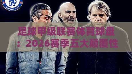 足球甲级联赛体育球盘：2026赛季五大颠覆性玩法，你猜怎么着？