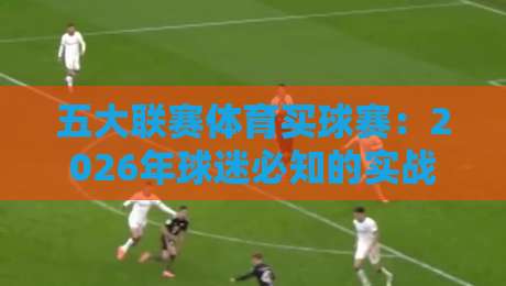 五大联赛体育买球赛：2026年球迷必知的实战策略与避坑指南