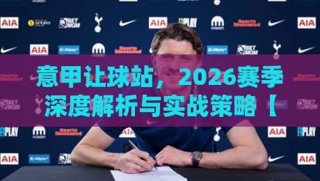 意甲让球站，2026赛季深度解析与实战策略【意甲让球站】