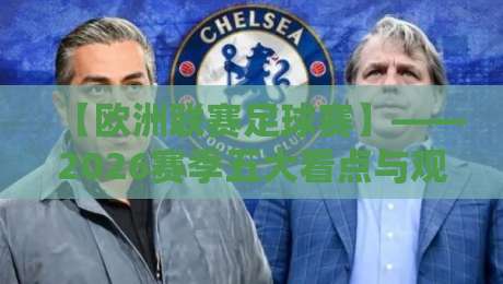 【欧洲联赛足球赛】——2026赛季五大看点与观赛指南