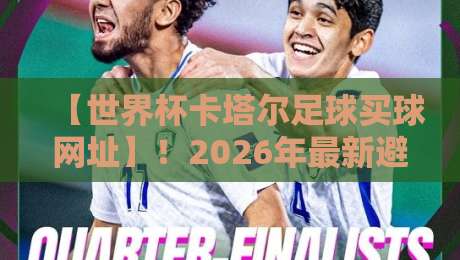 【世界杯卡塔尔足球买球网址】！2026年最新避坑指南与安全选择