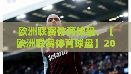 欧洲联赛体育球盘，【欧洲联赛体育球盘】2026赛季玩法深度拆解与避坑指南