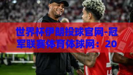 世界杯伊朗投球官网-冠军联赛体育体球网：2026年亚洲区预选赛伊朗队战术与官方渠道全解析
