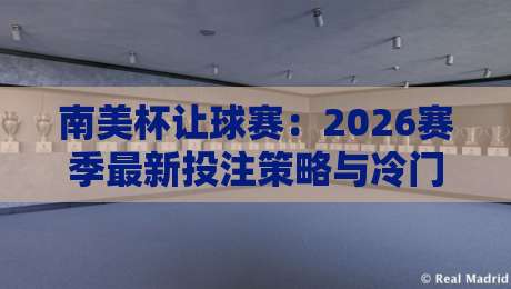 南美杯让球赛：2026赛季最新投注策略与冷门预警