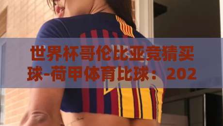 世界杯哥伦比亚竞猜买球-荷甲体育比球：2026预选赛下的实战策略与数据洞察