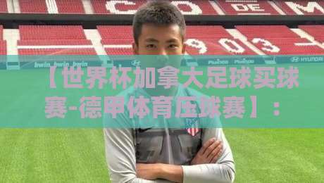 【世界杯加拿大足球买球赛-德甲体育压球赛】：2026年最值得关注的投注策略与实战洞察