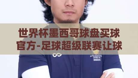 世界杯墨西哥球盘买球官方-足球超级联赛让球站！2026观赛实战指南与避坑技巧