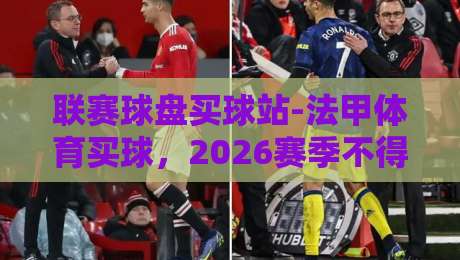 联赛球盘买球站-法甲体育买球，2026赛季不得不看的投注技巧【联赛球盘买球站-法甲体育买球】从菜鸟到老手
