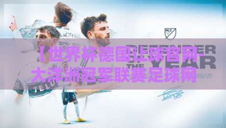 【世界杯德国让球官网-大洋洲冠军联赛足球网】2026年双线赛事观察：德国战车与南太平洋黑马