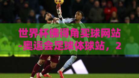 世界杯佛得角买球网站-奥运会足球体球站，2026年这两个关键词背后的真相