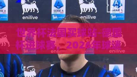 世界杯法国买球站-德国杯进球赛，2026年球迷必看的热门赛事分析