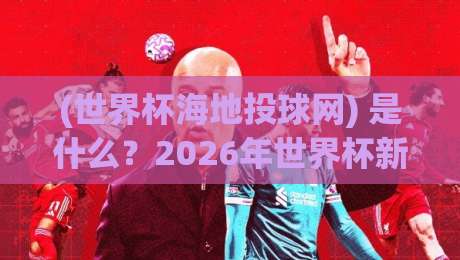 (世界杯海地投球网) 是什么？2026年世界杯新潮玩法揭秘