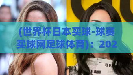 (世界杯日本买球-球赛买球网足球体育)：2026年球迷必知的3个冷门技巧与避坑指南
