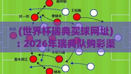 (世界杯瑞典买球网址): 2026年瑞典队购彩渠道与实战攻略