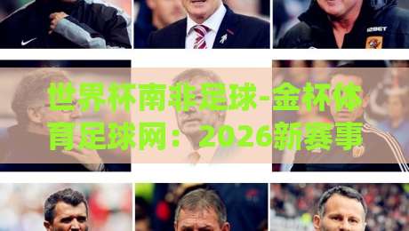 世界杯南非足球-金杯体育足球网：2026新赛事方案与(世界杯南非足球-金杯体育足球网)的实战价值