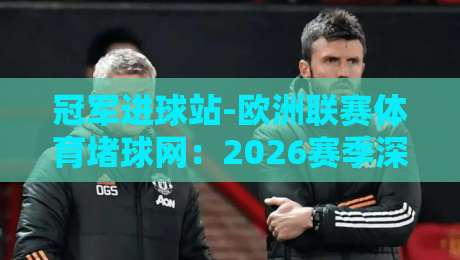 冠军进球站-欧洲联赛体育堵球网：2026赛季深度解析与实战技巧
