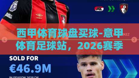 西甲体育球盘买球-意甲体育足球站，2026赛季投注新趋势全解析