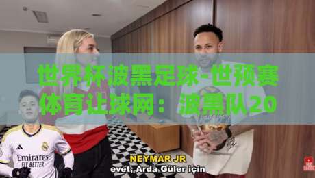 世界杯波黑足球-世预赛体育让球网：波黑队2026世预赛让球盘口深度解析（世界杯波黑足球－世预赛体育让球网）