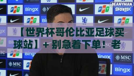 【世界杯哥伦比亚足球买球站】+ 别急着下单！老玩家揭秘2026年靠谱平台怎么挑