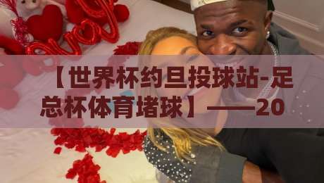 【世界杯约旦投球站-足总杯体育堵球】——2026年竞猜新趋势深度解析 【世界杯约旦投球站-足总杯体育堵球】——2026年竞猜新趋势深度解析