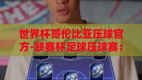 世界杯哥伦比亚压球官方-联赛杯足球压球赛：2026赛季投注策略与赛事深度解析