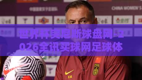 世界杯突尼斯球盘网-2026全讯买球网足球体育：（突尼斯球盘）2026世界杯投注新趋势？
