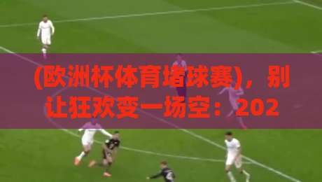 (欧洲杯体育堵球赛)，别让狂欢变一场空：2026年观赛与理智参与指南