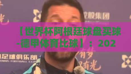 【世界杯阿根廷球盘买球-德甲体育比球】：2026年球迷如何理性看待赛事盘口与竞猜？