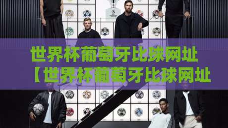 世界杯葡萄牙比球网址【世界杯葡萄牙比球网址】：2026年最全观赛指南