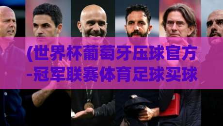 (世界杯葡萄牙压球官方-冠军联赛体育足球买球)：2026年观赛与投注全攻略