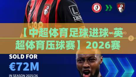 【中超体育足球进球-英超体育压球赛】2026赛季的终极对比与观赛指南