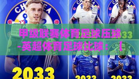 甲级联赛体育足球压球-英超体育足球比球：【甲级联赛体育足球压球】2026赛季英超压球玩法与数据洞察
