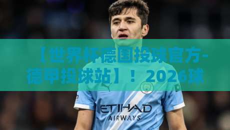 【世界杯德国投球官方-德甲投球站】！2026球迷必看的权威投注指南