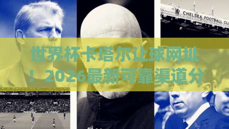世界杯卡塔尔让球网址!2026最新可靠渠道分享(世界杯卡塔尔让球网址) 世界杯卡塔尔让球网址!2026最新可靠渠道分享(世界杯卡塔尔让球网址)