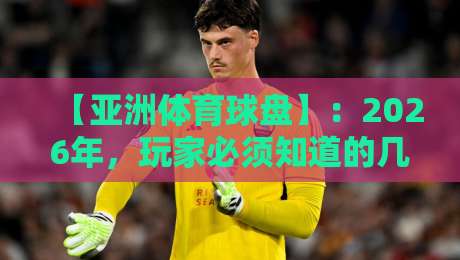 【亚洲体育球盘】：2026年，玩家必须知道的几个变化
