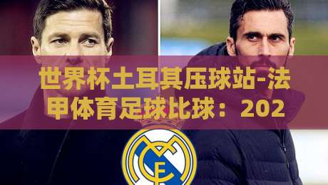 世界杯土耳其压球站-法甲体育足球比球：2026年球迷必看的三大趋势与避坑指南