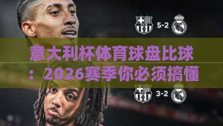 意大利杯体育球盘比球：2026赛季你必须搞懂的五个关键点