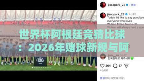 世界杯阿根廷竞猜比球:2026年赌球新规与阿根廷队夺冠概率全解析 世界杯阿根廷竞猜比球:2026年赌球新规与阿根廷队夺冠概率全解析