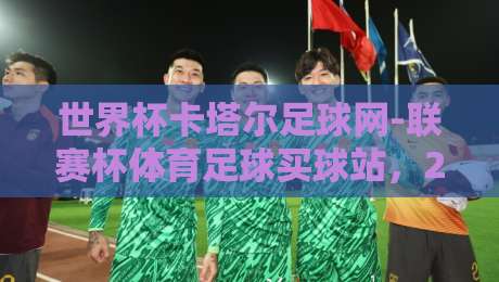 世界杯卡塔尔足球网-联赛杯体育足球买球站，2026球迷必看的新玩法